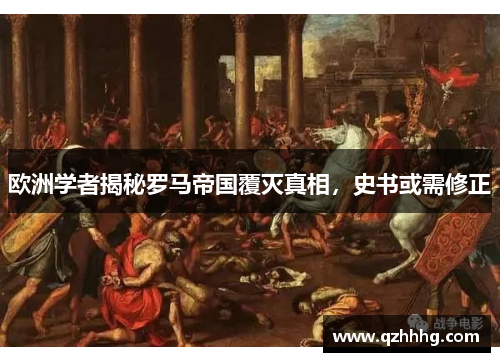 欧洲学者揭秘罗马帝国覆灭真相，史书或需修正