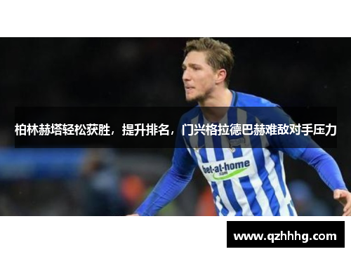 柏林赫塔轻松获胜，提升排名，门兴格拉德巴赫难敌对手压力