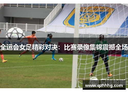 全运会女足精彩对决：比赛录像集锦震撼全场