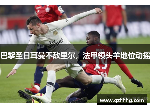 巴黎圣日耳曼不敌里尔，法甲领头羊地位动摇