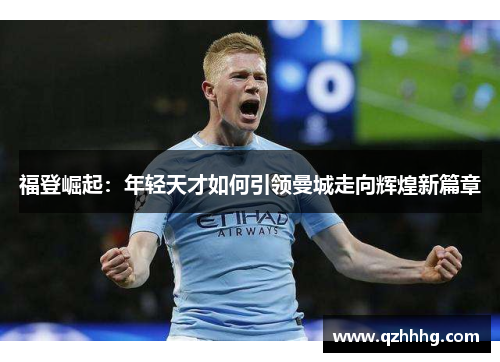 福登崛起：年轻天才如何引领曼城走向辉煌新篇章