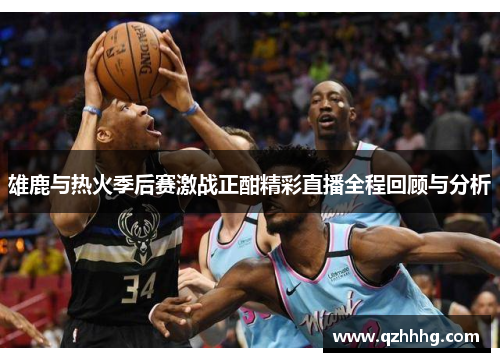 雄鹿与热火季后赛激战正酣精彩直播全程回顾与分析
