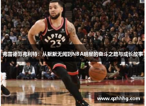 弗雷德范弗利特：从默默无闻到NBA明星的奋斗之路与成长故事