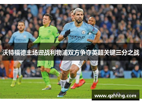 沃特福德主场迎战利物浦双方争夺英超关键三分之战
